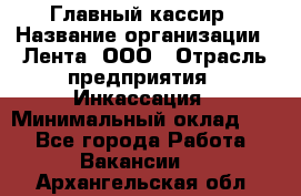 Главный кассир › Название организации ­ Лента, ООО › Отрасль предприятия ­ Инкассация › Минимальный оклад ­ 1 - Все города Работа » Вакансии   . Архангельская обл.